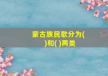 蒙古族民歌分为( )和( )两类